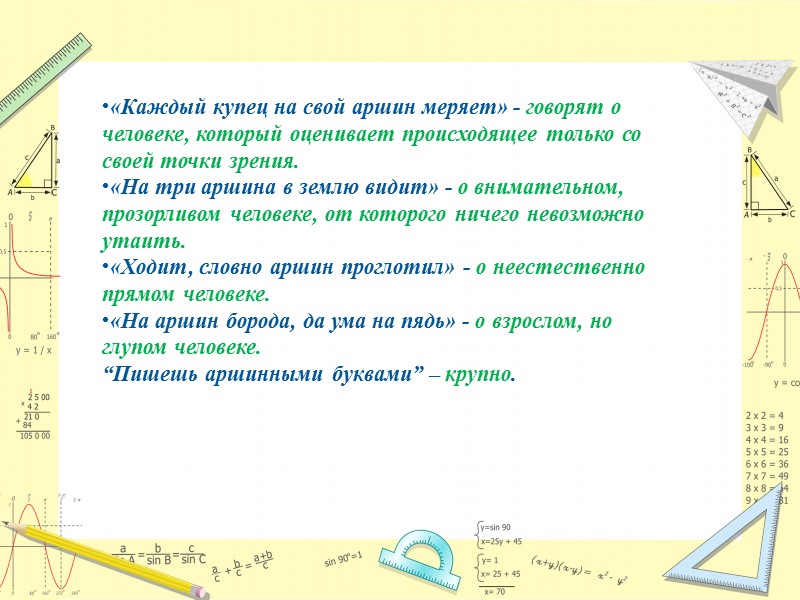 «Каждый купец на свой аршин меряет» - говорят о человеке, который оценивает происходящее только